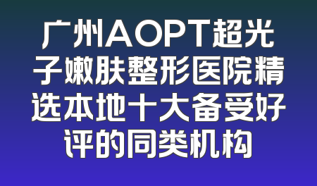 广州AOPT超光子嫩肤整形医院精选本地十大备受好评的同类机构