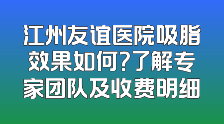 江州友谊医院吸脂效果如何？了解专家团队及收费明细