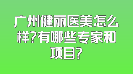 广州健丽医美怎么样？有哪些专家和项目？