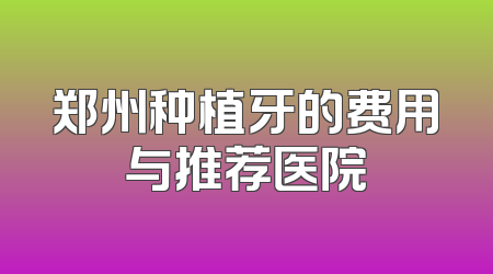 郑州种植牙的费用与推荐医院