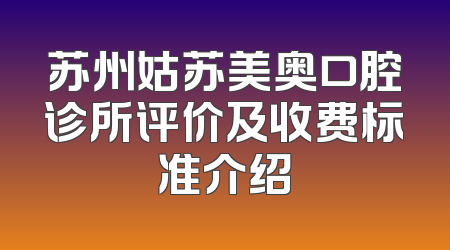 苏州姑苏美奥口腔诊所评价及收费标准介绍
