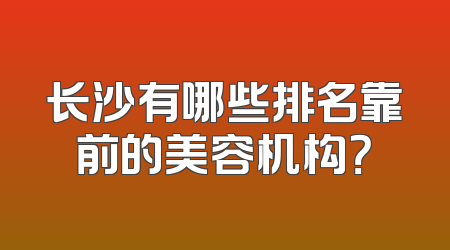 长沙有哪些排名靠前的美容机构？