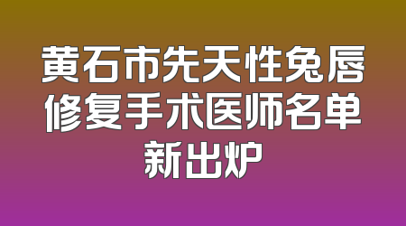 黄石市先天性兔唇修复手术医师名单新出炉