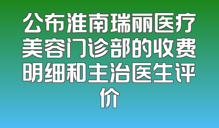 公布淮南瑞丽医疗美容门诊部的收费明细和主治医生评价