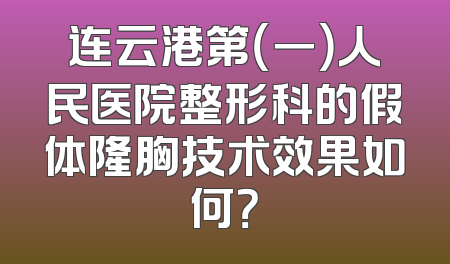 连云港第（一）人民医院整形科的假体隆胸技术效果如何？