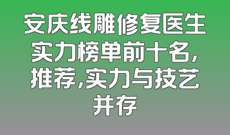 安庆线雕修复医生实力榜单前十名，推荐，实力与技艺并存
