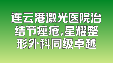 连云港激光医院治结节痤疮，星耀整形外科同级卓越