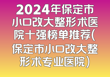 2024年保定市小口改大整形术医院十强榜单推荐(保定市小口改大整形术专业医院)