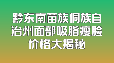 黔东南苗族侗族自治州面部吸脂瘦脸价格大揭秘