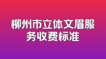 柳州市立体文眉服务收费标准