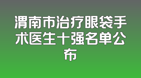 渭南市治疗眼袋手术医生十强名单公布