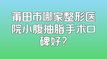 莆田市哪家整形医院小腹抽脂手术口碑好？