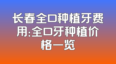 长春全口种植牙费用：全口牙种植价格一览