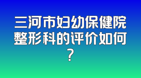 三河市妇幼保健院整形科的评价如何？
