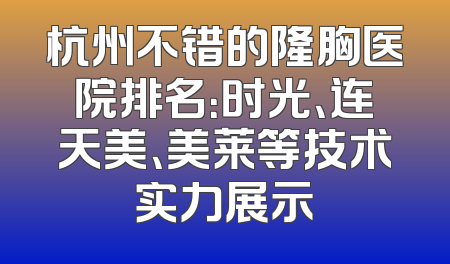 杭州不错的隆胸医院排名：时光、连天美、美莱等技术实力展示