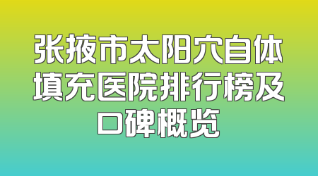 张掖市太阳穴自体填充医院排行榜及口碑概览