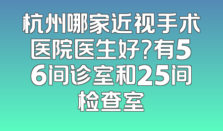 杭州哪家近视手术医院医生好？有56间诊室和25间检查室