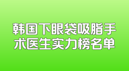 韩国下眼袋吸脂手术医生实力榜名单