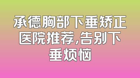 承德胸部下垂矫正医院推荐，告别下垂烦恼