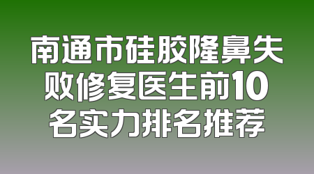 南通市硅胶隆鼻失败修复医生前10名实力排名推荐