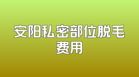 安阳私密部位脱毛费用