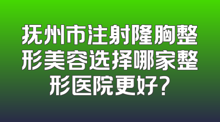 抚州市注射隆胸整形美容选择哪家整形医院更好？
