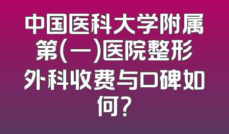 中国医科大学附属第（一）医院整形外科收费与口碑如何？