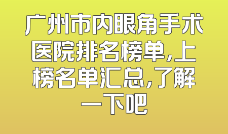 广州市内眼角手术医院排名榜单，上榜名单汇总，了解一下吧