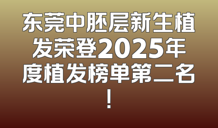 东莞中胚层新生植发荣登2025年度植发榜单第二名！