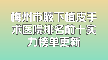 梅州市腋下植皮手术医院排名前十实力榜单更新