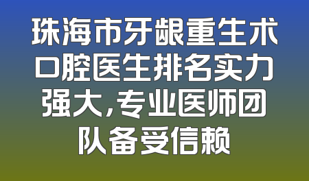 珠海市牙龈重生术口腔医生排名实力强大，专业医师团队备受信赖