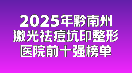 2025年黔南州激光祛痘坑印整形医院前十强榜单