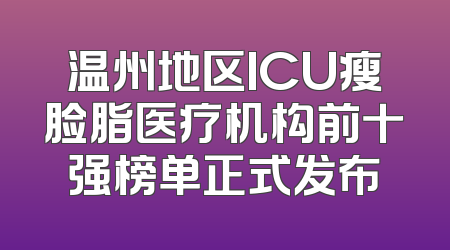 温州地区ICU瘦脸脂医疗机构前十强榜单正式发布