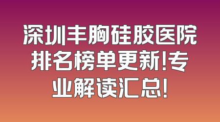 深圳丰胸硅胶医院排名榜单更新！专业解读汇总！
