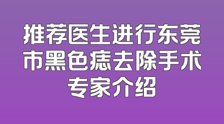 推荐医生进行东莞市黑色痣去除手术专家介绍