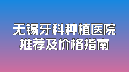 无锡牙科种植医院推荐及价格指南