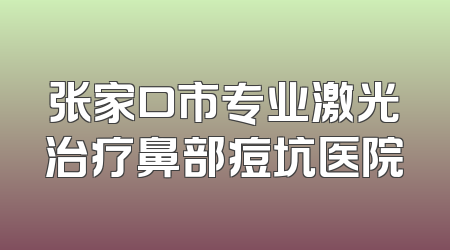 张家口市专业激光治疗鼻部痘坑医院