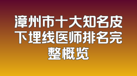 漳州市十大知名皮下埋线医师排名完整概览