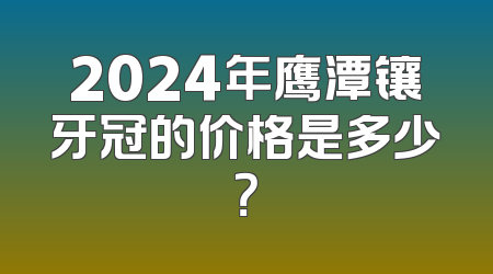 2024年鹰潭镶牙冠的价格是多少？