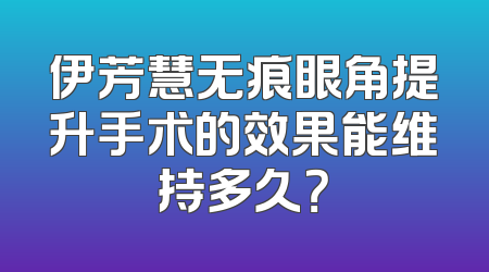 伊芳慧无痕眼角提升手术的效果能维持多久？