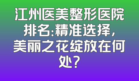 江州医美整形医院排名：精准选择，美丽之花绽放在何处？