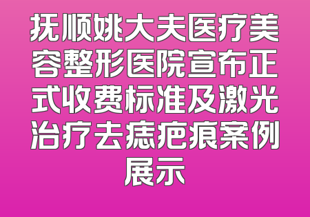 抚顺姚大夫医疗美容整形医院宣布正式收费标准及激光治疗去痣疤痕案例展示
