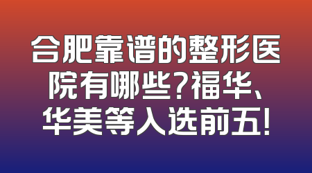 合肥靠谱的整形医院有哪些？福华、华美等入选前五！