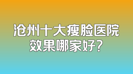 沧州十大瘦脸医院效果哪家好？
