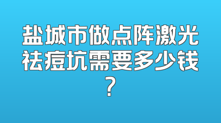 盐城市做点阵激光祛痘坑需要多少钱？