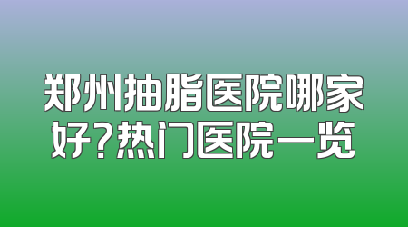 郑州抽脂医院哪家好？热门医院一览