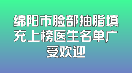 绵阳市脸部抽脂填充上榜医生名单广受欢迎