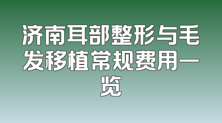 济南耳部整形与毛发移植常规费用一览