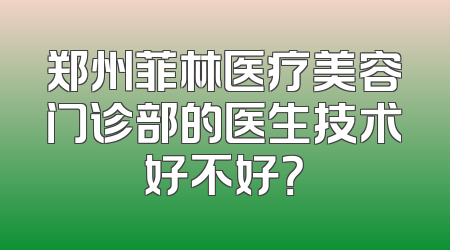 郑州菲林医疗美容门诊部的医生技术好不好？