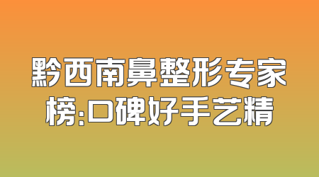 黔西南鼻整形专家榜：口碑好手艺精
